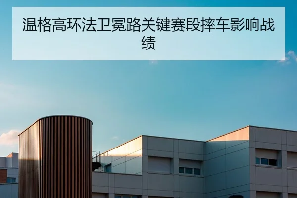 温格高环法卫冕路关键赛段摔车影响战绩