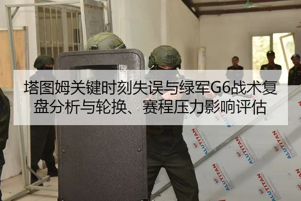 塔图姆关键时刻失误与绿军G6战术复盘分析与轮换、赛程压力影响评估
